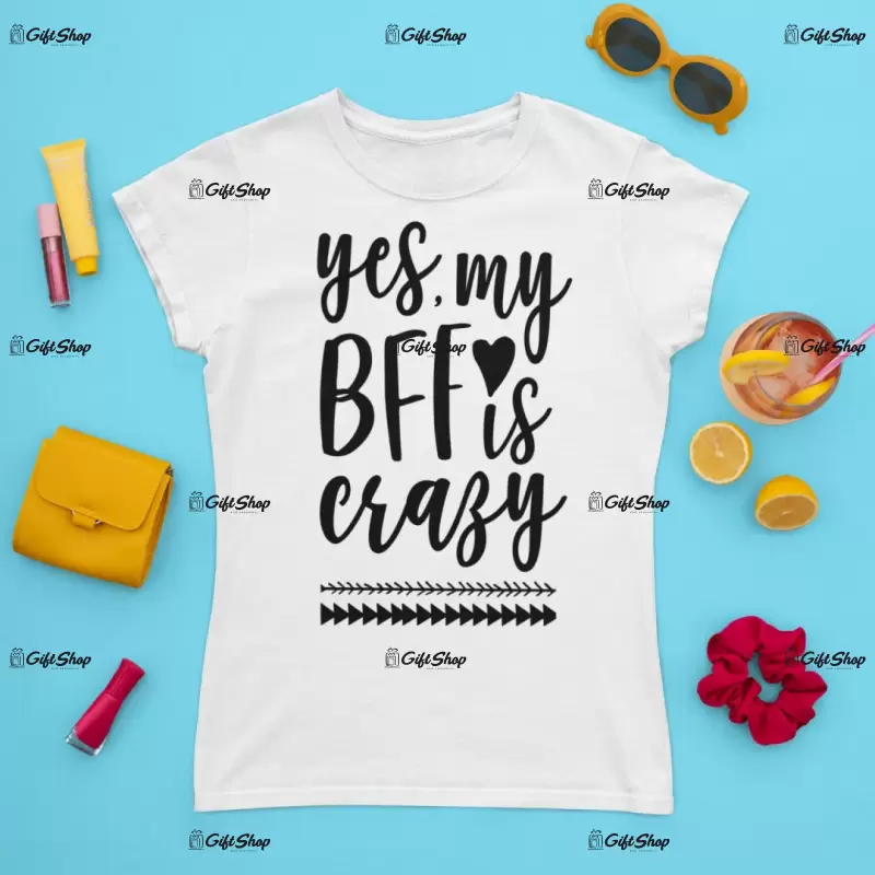Yes my bff is crazy, tricou cu mesaj
