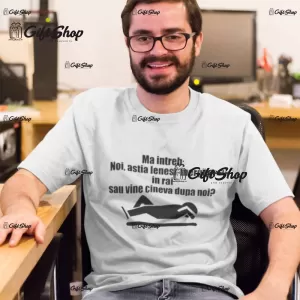 Ma intreb noi astia lenesi....,tricou cu mesaj