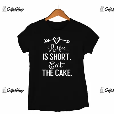 LIFE IS SHORT EAT THE CAKE - Tricou Personalizat