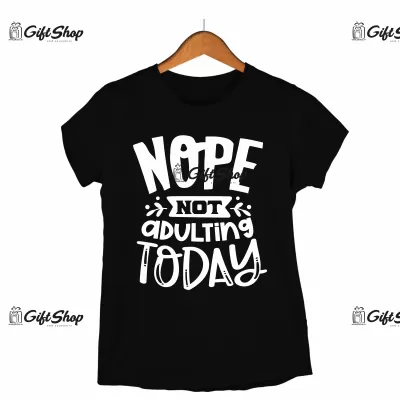 NOPE NOT ADULTING TODAY - Tricou Personalizat