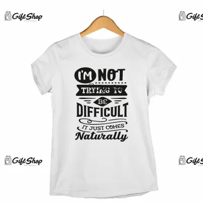 I`M NOT TRAYNG TO BE DIFFICULT IT JUST COMES NATURALLY - Tricou Personalizat