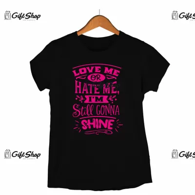 Love me or hate me i`m still gonna shine, tricou cu mesaj