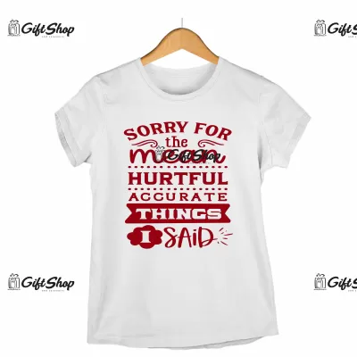 Sorry the mean hurtful accurate things i said, tricou cu mesaj