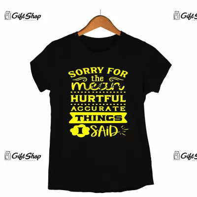 Sorry the mean hurtful accurate things i said, tricou cu mesaj