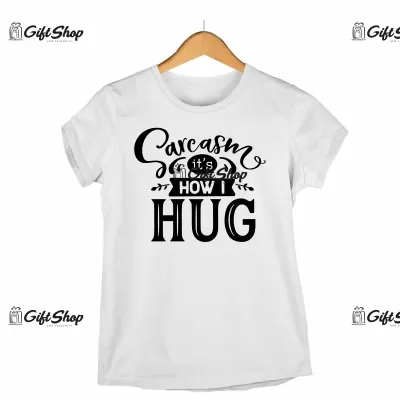 Sarcasm it`s how i hug, tricou cu mesaj