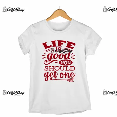 Life is good you should get one, tricou cu mesaj