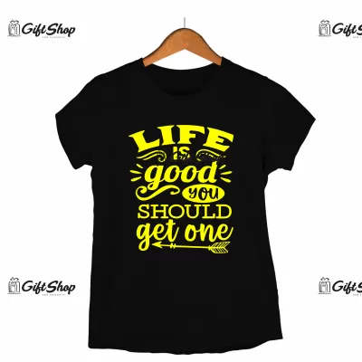 Life is good you should get one, tricou cu mesaj