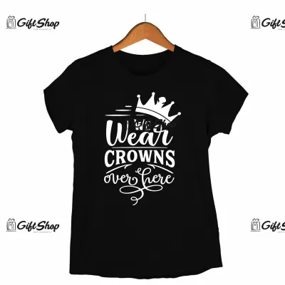 We wear crowns over here, tricou cu mesaj