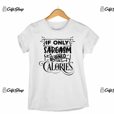 If only sarcasm burned calories, tricou cu mesaj