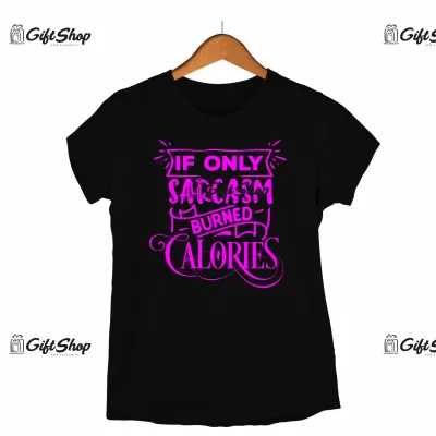 If only sarcasm burned calories, tricou cu mesaj