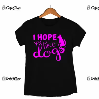 I hope you like dogs, tricou cu mesaj
