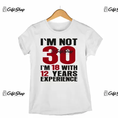 I`M NOT 30 I`M 18 WITH 12 YEARS EXPERIENCE - Tricou Personalizat - SE POATE SCHIMBA ANUL