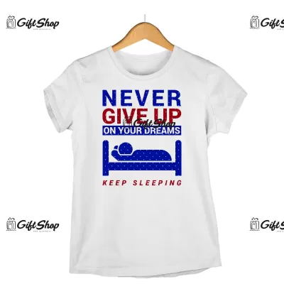 Never give up on your dreams keep sleeping, tricou cu mesaj