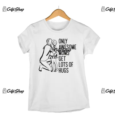 ONLY AWESOME MOMS GET LOTS OF HUGS - Tricou Personalizat