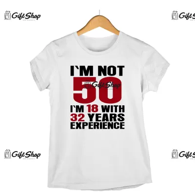 I`M NOT 50, I`M 18 WITH 32 YEARS EXPERIENCE  - Tricou Personalizat - SE POATE SCHIMBA ANUL