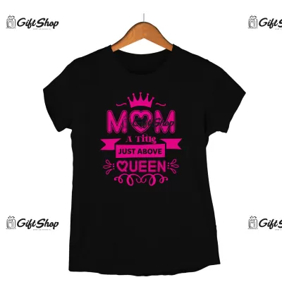 MOM A TITLE JOST ABOVE QUEEN - Tricou Personalizat