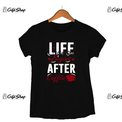 Life begins after coffee, tricou cu mesaj.