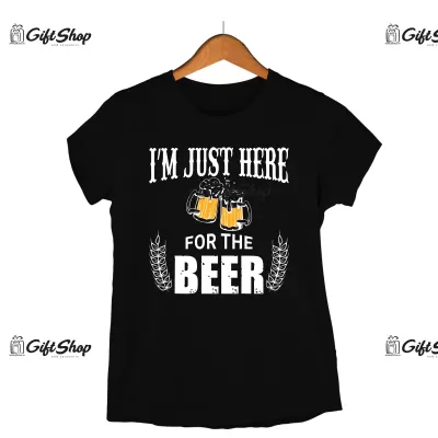 I`M JUST HERE FOR THE BEER - Tricou Personalizat