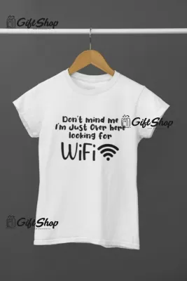 Don`t mind me i`m just over here looking for wifi, tricou cu mesaj