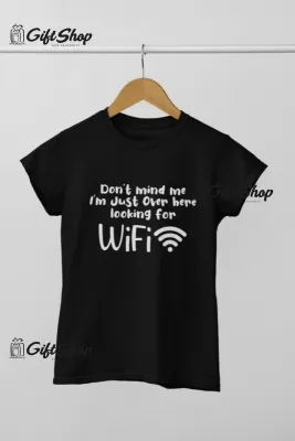 Don`t mind me i`m just over here looking for wifi, tricou cu mesaj