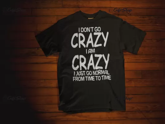I don`t go crazy i am crazy, tricou cu mesaj