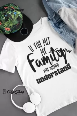 If you met my family you would understand, tricou cu mesaj