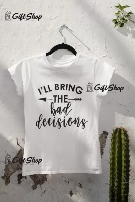 I`ll bring the bad decisions, tricou cu mesaj