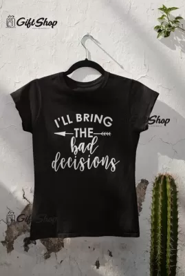 I`ll bring the bad decisions, tricou cu mesaj