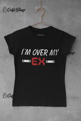 I`m over my ex, tricou cu mesaj, tgs0313