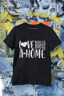 Love makes our house a home, tricou cu mesaj