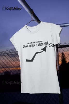 Nu imbatranesc devin o legenda, tricou cu mesaj