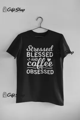 Stressed blessed and coffe obsessed, tricou cu mesaj