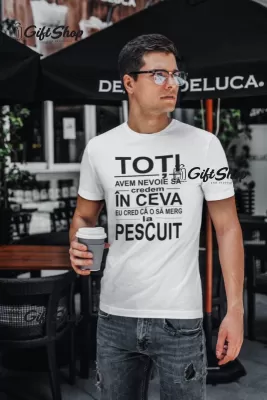 Toti avem nevoie sa credem in ceva, tricou cu mesaj