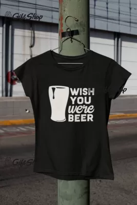 Wish You Were Beer - Tricou Personalizat